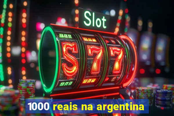 1000 reais na argentina